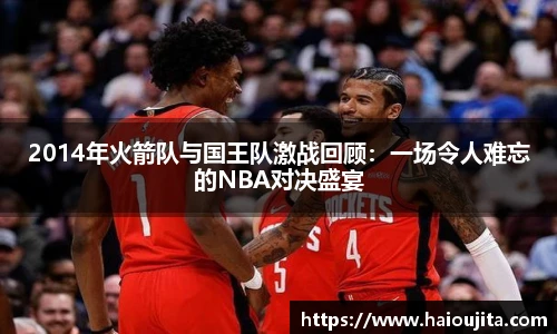 2014年火箭队与国王队激战回顾：一场令人难忘的NBA对决盛宴