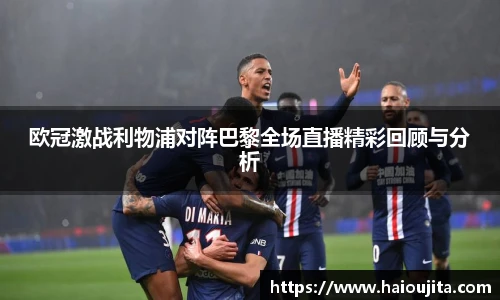 欧冠激战利物浦对阵巴黎全场直播精彩回顾与分析