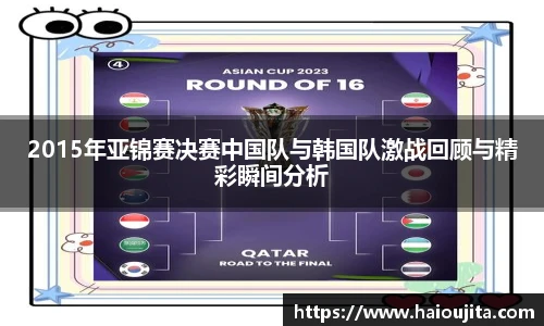 2015年亚锦赛决赛中国队与韩国队激战回顾与精彩瞬间分析