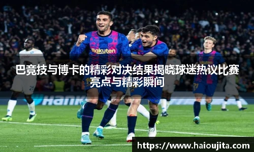 巴竞技与博卡的精彩对决结果揭晓球迷热议比赛亮点与精彩瞬间