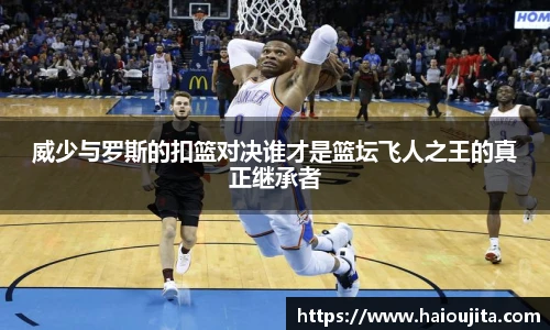 威少与罗斯的扣篮对决谁才是篮坛飞人之王的真正继承者