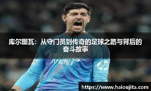 库尔图瓦：从守门员到传奇的足球之路与背后的奋斗故事