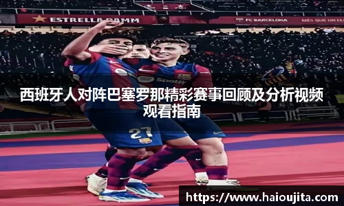 西班牙人对阵巴塞罗那精彩赛事回顾及分析视频观看指南