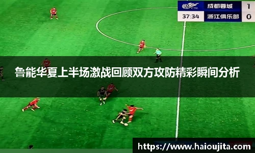 鲁能华夏上半场激战回顾双方攻防精彩瞬间分析