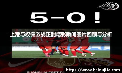 上港与权健激战正酣精彩瞬间图片回顾与分析