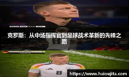 克罗斯：从中场指挥官到足球战术革新的先锋之路