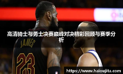 高清骑士与勇士决赛巅峰对决精彩回顾与赛季分析